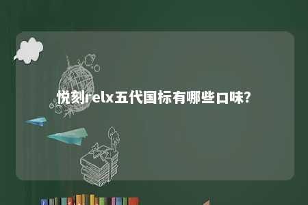 悦刻relx五代国标有哪些口味？ 